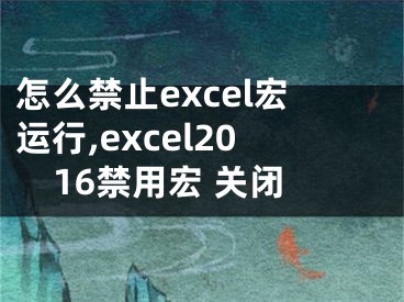 怎么禁止excel宏運行,excel2016禁用宏 關閉