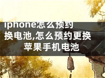 iphone怎么預(yù)約換電池,怎么預(yù)約更換蘋果手機電池