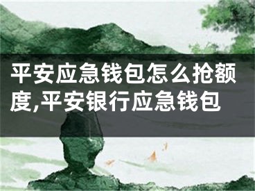 平安應(yīng)急錢包怎么搶額度,平安銀行應(yīng)急錢包