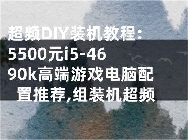 超頻DIY裝機(jī)教程:5500元i5-4690k高端游戲電腦配置推薦,組裝機(jī)超頻