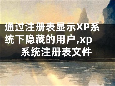 通過(guò)注冊(cè)表顯示XP系統(tǒng)下隱藏的用戶,xp系統(tǒng)注冊(cè)表文件