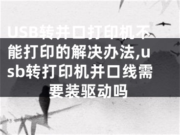 USB轉(zhuǎn)并口打印機(jī)不能打印的解決辦法,usb轉(zhuǎn)打印機(jī)并口線需要裝驅(qū)動(dòng)嗎