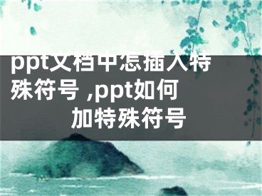 ppt文檔中怎插入特殊符號 ,ppt如何加特殊符號