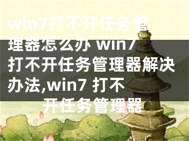 win7打不開任務管理器怎么辦 win7打不開任務管理器解決辦法,win7 打不開任務管理器