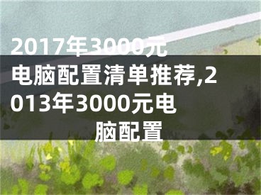 2017年3000元電腦配置清單推薦,2013年3000元電腦配置