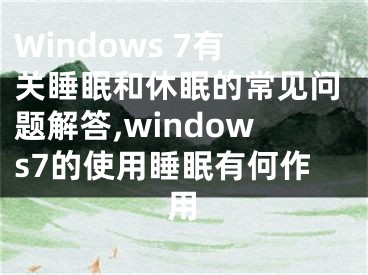 Windows 7有關睡眠和休眠的常見問題解答,windows7的使用睡眠有何作用