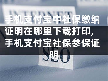 手機(jī)支付寶中社保繳納證明在哪里下載打印,手機(jī)支付寶社保參保證明