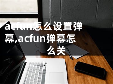 acfun怎么設(shè)置彈幕,acfun彈幕怎么關(guān)