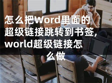 怎么把Word里面的超級鏈接跳轉到書簽,world超級鏈接怎么做