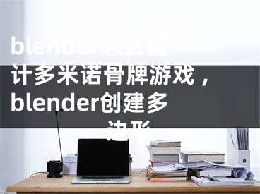 blender怎么設(shè)計(jì)多米諾骨牌游戲 ,blender創(chuàng)建多邊形