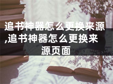 追書神器怎么更換來源,追書神器怎么更換來源頁面