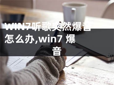 WIN7聽(tīng)歌突然爆音怎么辦,win7 爆音