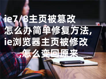 ie7/8主頁被篡改怎么辦簡單修復(fù)方法,ie瀏覽器主頁被修改,怎么變回原來