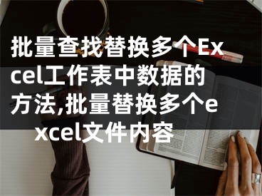 批量查找替換多個Excel工作表中數(shù)據(jù)的方法,批量替換多個excel文件內(nèi)容