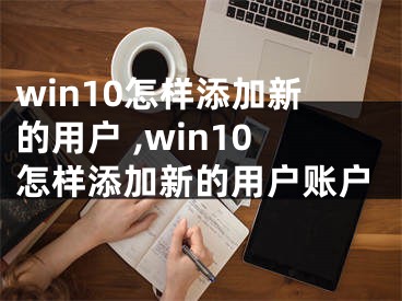 win10怎樣添加新的用戶 ,win10怎樣添加新的用戶賬戶