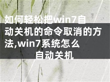 如何輕松把win7自動(dòng)關(guān)機(jī)的命令取消的方法,win7系統(tǒng)怎么自動(dòng)關(guān)機(jī)