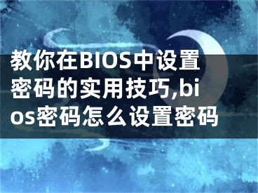 教你在BIOS中設(shè)置密碼的實(shí)用技巧,bios密碼怎么設(shè)置密碼