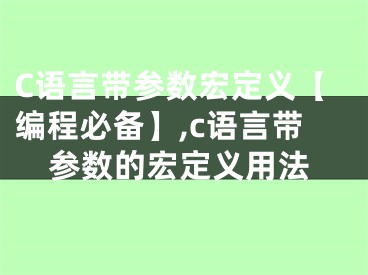 C語言帶參數(shù)宏定義【編程必備】,c語言帶參數(shù)的宏定義用法