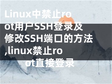 Linux中禁止root用戶SSH登錄及修改SSH端口的方法,linux禁止root直接登錄