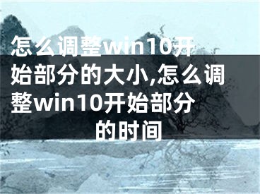 怎么調(diào)整win10開始部分的大小,怎么調(diào)整win10開始部分的時(shí)間