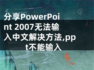 分享PowerPoint 2007無(wú)法輸入中文解決方法,ppt不能輸入