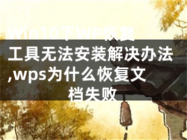 Win10下WP恢復(fù)工具無法安裝解決辦法,wps為什么恢復(fù)文檔失敗