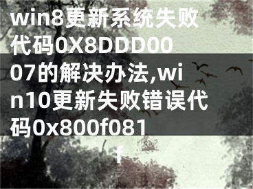 win8更新系統(tǒng)失敗代碼0X8DDD0007的解決辦法,win10更新失敗錯(cuò)誤代碼0x800f081f