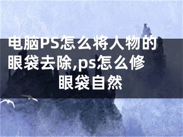 電腦PS怎么將人物的眼袋去除,ps怎么修眼袋自然