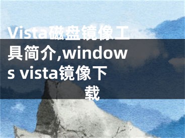 Vista磁盤鏡像工具簡介,windows vista鏡像下載