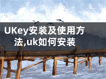 UKey安裝及使用方法,uk如何安裝