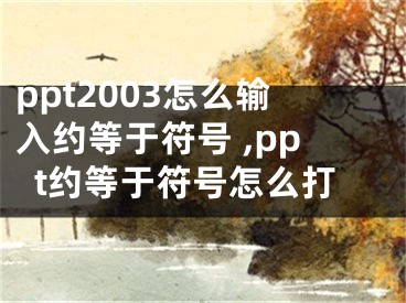 ppt2003怎么輸入約等于符號 ,ppt約等于符號怎么打