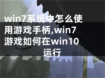 win7系統(tǒng)中怎么使用游戲手柄,win7游戲如何在win10運(yùn)行