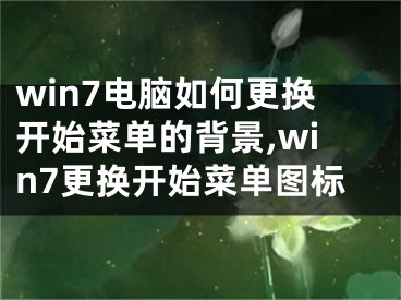 win7電腦如何更換開(kāi)始菜單的背景,win7更換開(kāi)始菜單圖標(biāo)