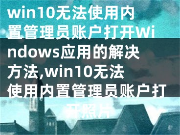 win10無法使用內(nèi)置管理員賬戶打開Windows應(yīng)用的解決方法,win10無法使用內(nèi)置管理員賬戶打開照片