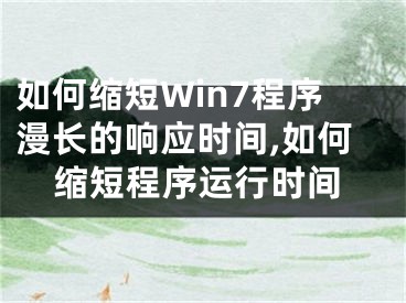 如何縮短Win7程序漫長(zhǎng)的響應(yīng)時(shí)間,如何縮短程序運(yùn)行時(shí)間