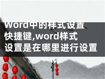 Word中的樣式設(shè)置快捷鍵,word樣式設(shè)置是在哪里進(jìn)行設(shè)置