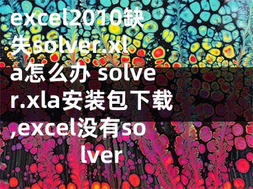 excel2010缺失solver.xla怎么辦 solver.xla安裝包下載,excel沒有solver