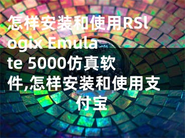 怎樣安裝和使用RSlogix Emulate 5000仿真軟件,怎樣安裝和使用支付寶