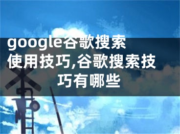 google谷歌搜索使用技巧,谷歌搜索技巧有哪些