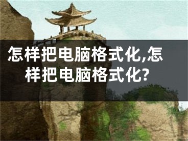 怎樣把電腦格式化,怎樣把電腦格式化?