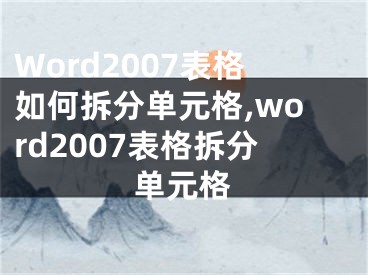 Word2007表格如何拆分單元格,word2007表格拆分單元格