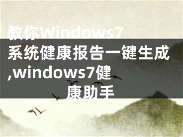 教你Windows7系統(tǒng)健康報(bào)告一鍵生成,windows7健康助手