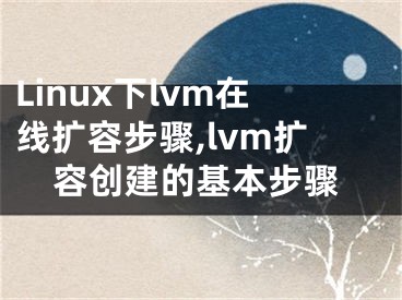 Linux下lvm在線擴容步驟,lvm擴容創(chuàng)建的基本步驟