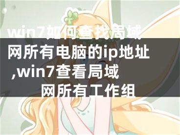 win7如何查找局域網(wǎng)所有電腦的ip地址 ,win7查看局域網(wǎng)所有工作組