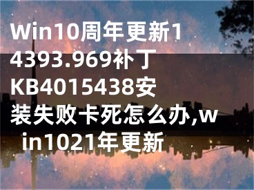 Win10周年更新14393.969補丁KB4015438安裝失敗卡死怎么辦,win1021年更新