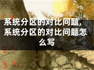 系統(tǒng)分區(qū)的對比問題,系統(tǒng)分區(qū)的對比問題怎么寫