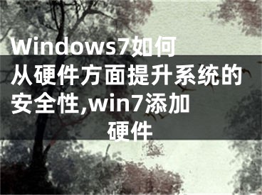 Windows7如何從硬件方面提升系統(tǒng)的安全性,win7添加硬件