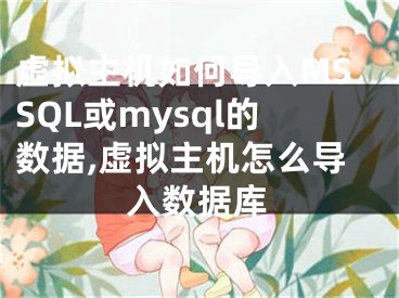 虛擬主機如何導(dǎo)入MSSQL或mysql的數(shù)據(jù),虛擬主機怎么導(dǎo)入數(shù)據(jù)庫