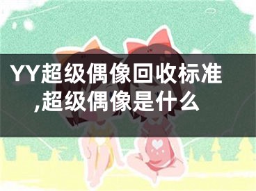 YY超級(jí)偶像回收標(biāo)準(zhǔn),超級(jí)偶像是什么