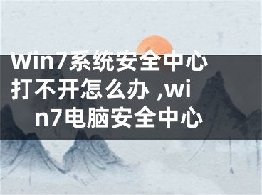 Win7系統(tǒng)安全中心打不開(kāi)怎么辦 ,win7電腦安全中心